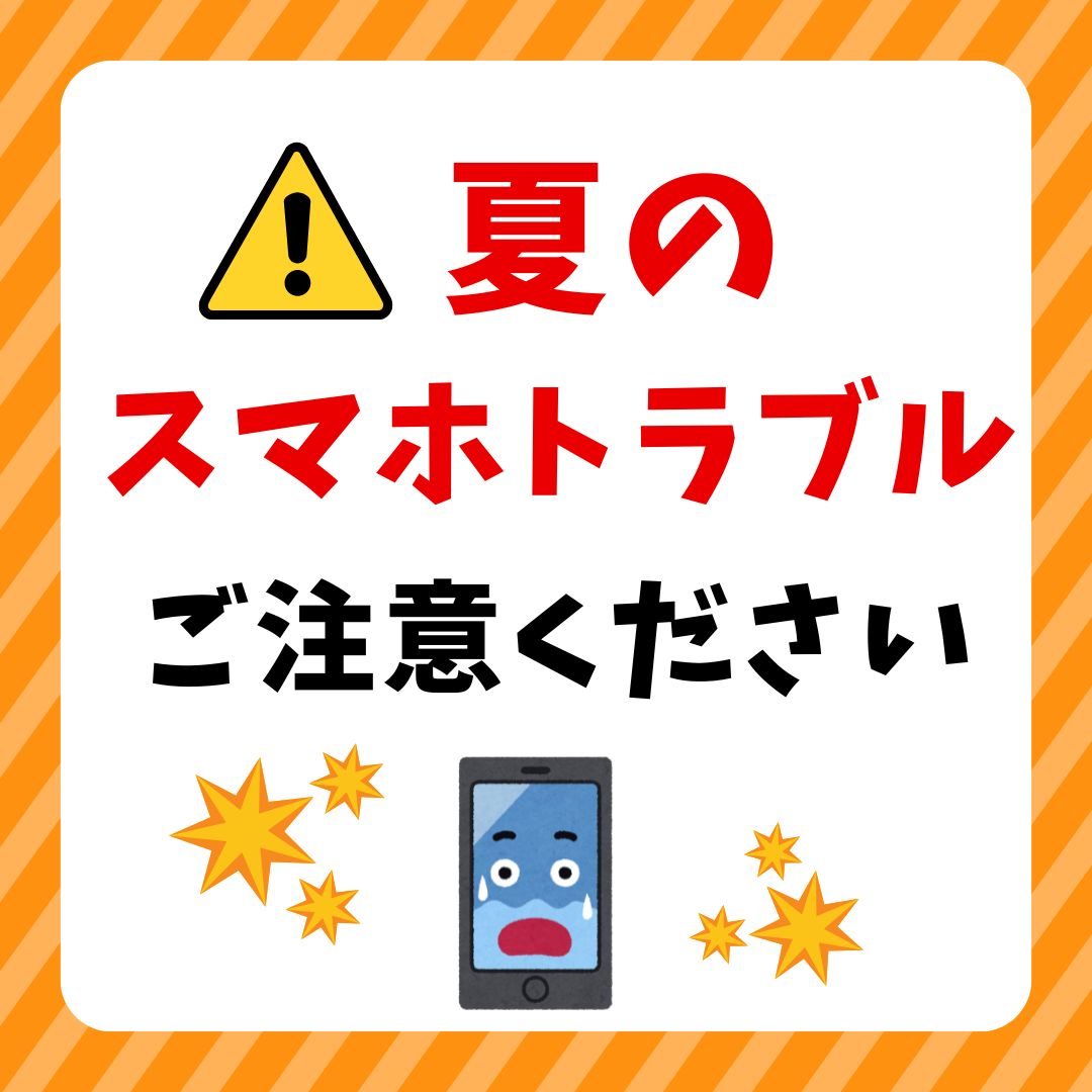【夏のスマホトラブルにご注意ください！】